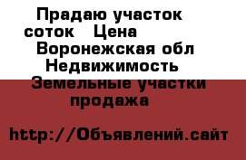 Прадаю участок 10 соток › Цена ­ 400 000 - Воронежская обл. Недвижимость » Земельные участки продажа   